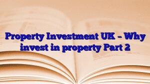 Property Investment UK – Why invest in property Part 2
