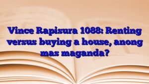 Vince Rapisura 1088: Renting versus buying a house, anong mas maganda?