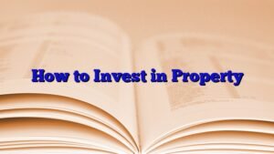 How to Invest in Property