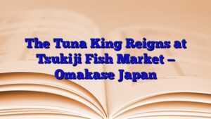 The Tuna King Reigns at Tsukiji Fish Market — Omakase Japan